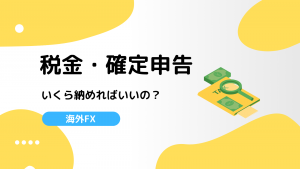 海外FXの税金の仕組みは？確定申告の方法から税金の計算まで